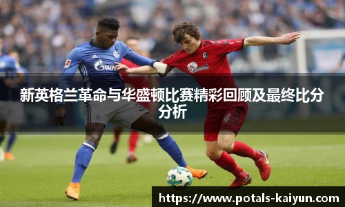 新英格兰革命与华盛顿比赛精彩回顾及最终比分分析