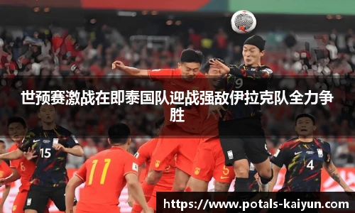 世预赛激战在即泰国队迎战强敌伊拉克队全力争胜