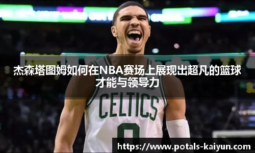 杰森塔图姆如何在NBA赛场上展现出超凡的篮球才能与领导力
