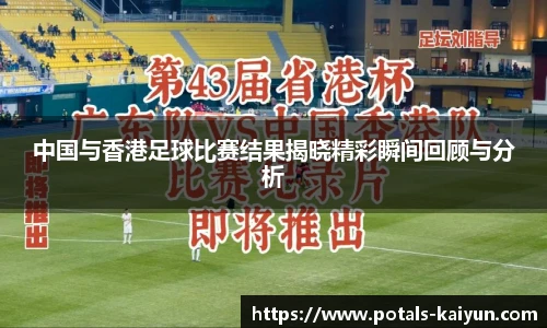中国与香港足球比赛结果揭晓精彩瞬间回顾与分析