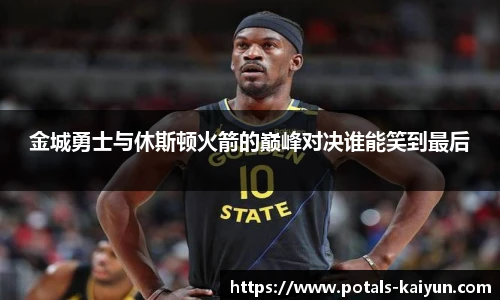 金城勇士与休斯顿火箭的巅峰对决谁能笑到最后