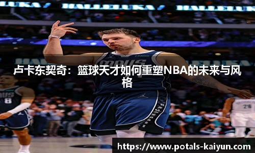 卢卡东契奇：篮球天才如何重塑NBA的未来与风格