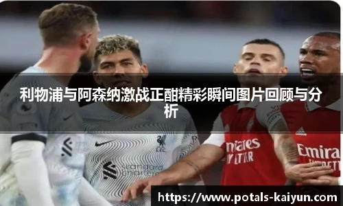 利物浦与阿森纳激战正酣精彩瞬间图片回顾与分析