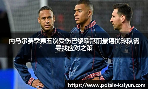 内马尔赛季第五次受伤巴黎欧冠前景堪忧球队需寻找应对之策