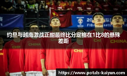 约旦与越南激战正酣最终比分定格在1比8的悬殊差距
