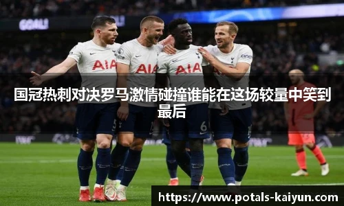 国冠热刺对决罗马激情碰撞谁能在这场较量中笑到最后
