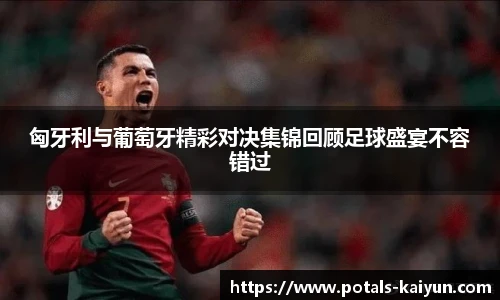 匈牙利与葡萄牙精彩对决集锦回顾足球盛宴不容错过