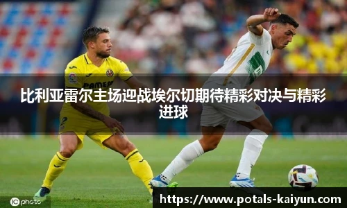 比利亚雷尔主场迎战埃尔切期待精彩对决与精彩进球