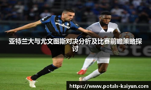 亚特兰大与尤文图斯对决分析及比赛前瞻策略探讨