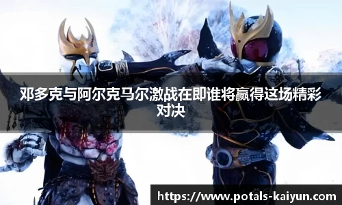 邓多克与阿尔克马尔激战在即谁将赢得这场精彩对决