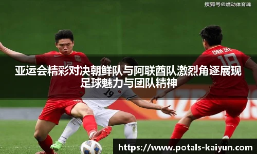 亚运会精彩对决朝鲜队与阿联酋队激烈角逐展现足球魅力与团队精神
