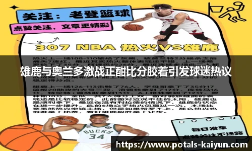 雄鹿与奥兰多激战正酣比分胶着引发球迷热议