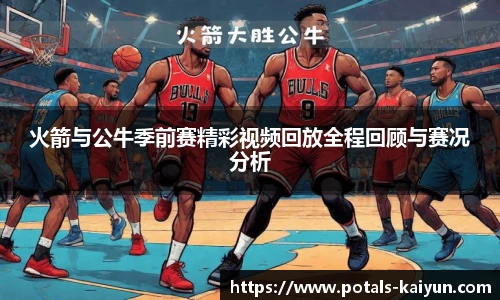 火箭与公牛季前赛精彩视频回放全程回顾与赛况分析