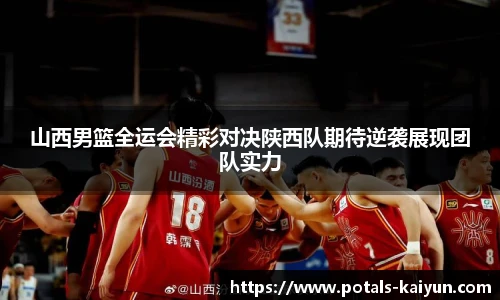 山西男篮全运会精彩对决陕西队期待逆袭展现团队实力
